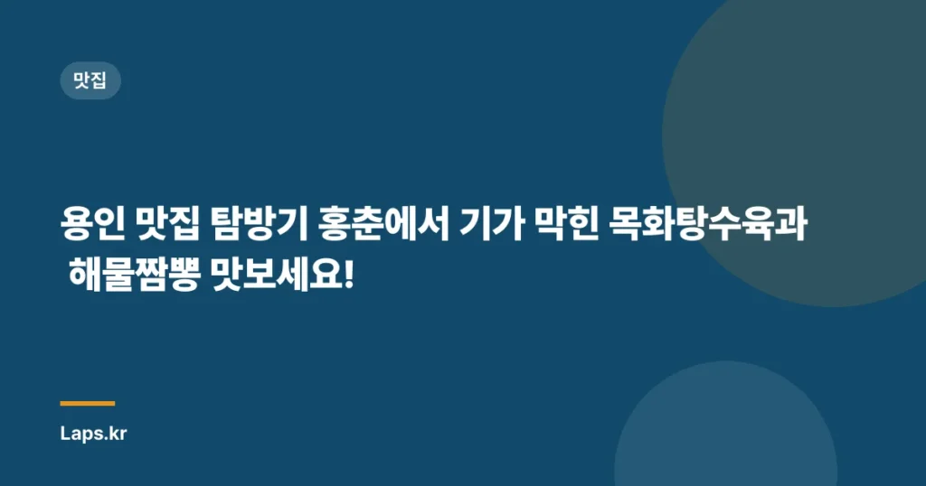 용인 맛집 탐방기 – 홍춘에서 기가 막힌 목화탕수육과 해물짬뽕 맛보세요!
