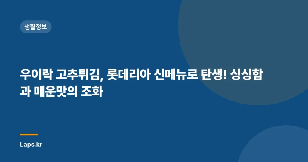 우이락 고추튀김, 롯데리아 신메뉴로 탄생! 싱싱함과 매운맛의 조화