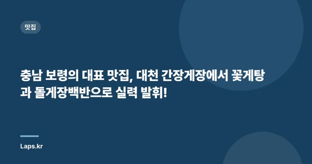 충남 보령의 대표 맛집, 대천 간장게장에서 꽃게탕과 돌게장백반으로 실력 발휘!