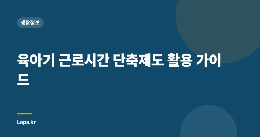 육아기 근로시간 단축제도 활용 가이드