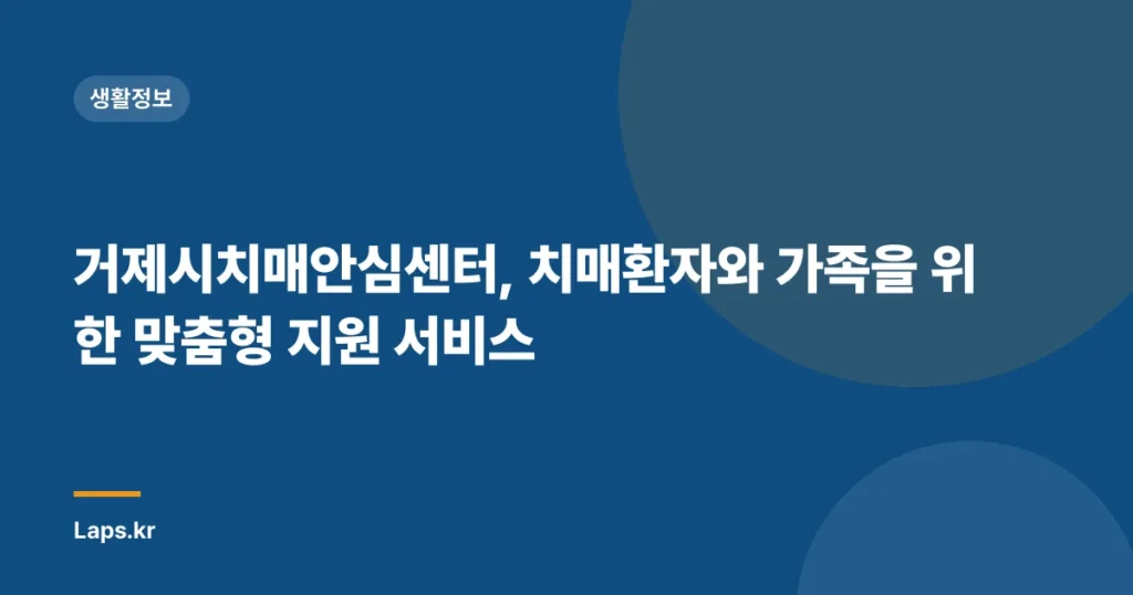 거제시치매안심센터, 치매환자와 가족을 위한 맞춤형 지원 서비스