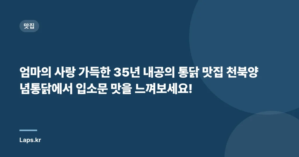엄마의 사랑 가득한 35년 내공의 통닭 맛집 천북양념통닭에서 입소문 맛을 느껴보세요!
