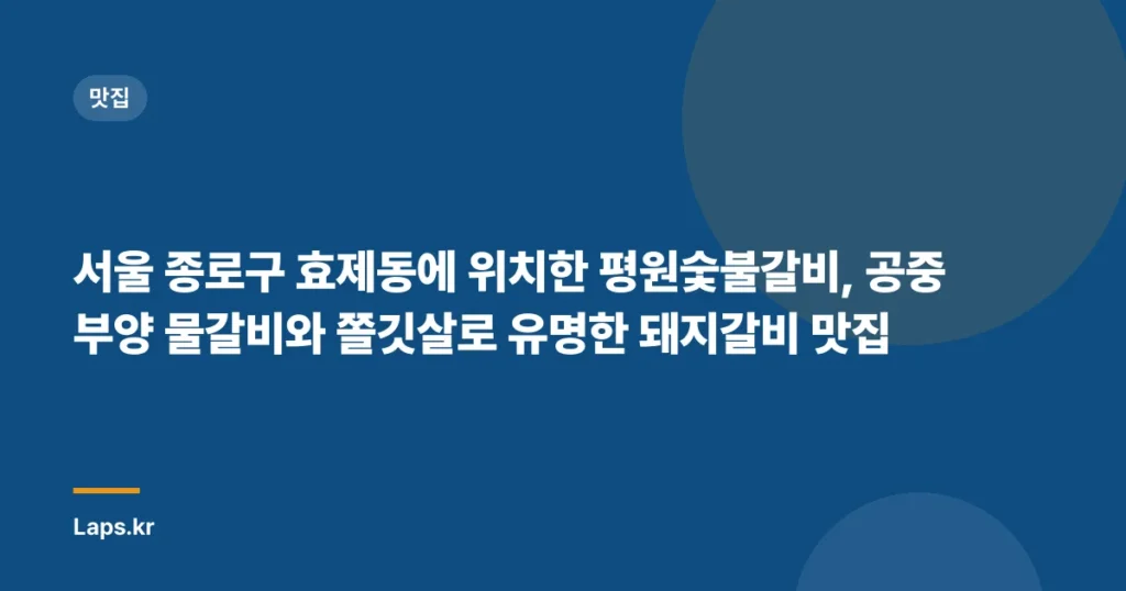 서울 종로구 효제동에 위치한 평원숯불갈비, 공중부양 물갈비와 쫄깃살로 유명한 돼지갈비 맛집