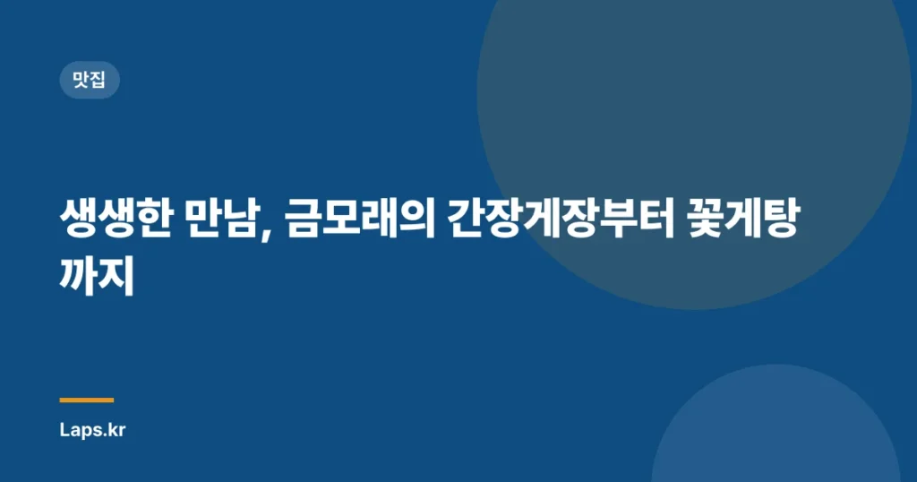생생한 만남, 금모래의 간장게장부터 꽃게탕까지