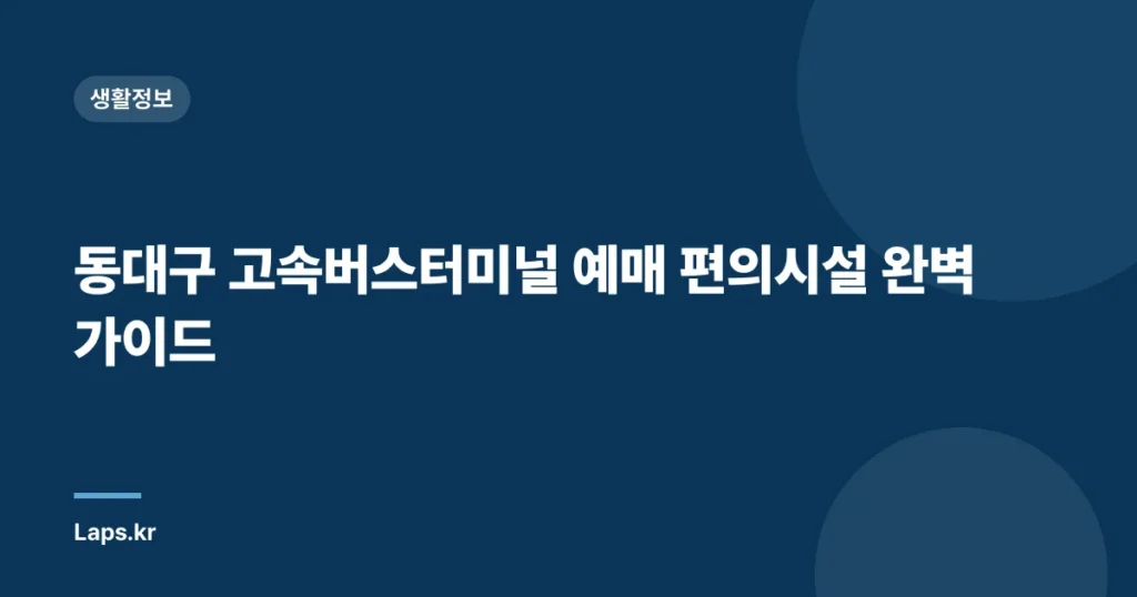 동대구 고속버스터미널 예매 편의시설 완벽 가이드