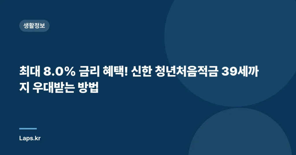 최대 8.0% 금리 혜택! 신한 청년처음적금 39세까지 우대받는 방법