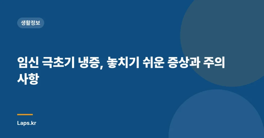 임신 극초기 냉증, 놓치기 쉬운 증상과 주의사항