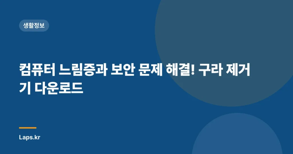 컴퓨터 느림증과 보안 문제 해결! 구라 제거기 다운로드