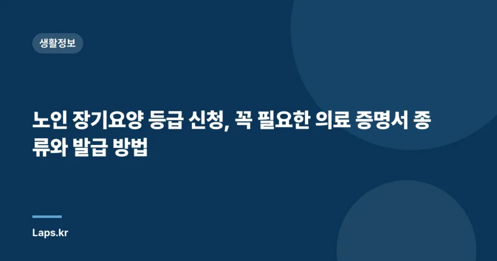 노인 장기요양 등급 신청, 꼭 필요한 의료 증명서 종류와 발급 방법