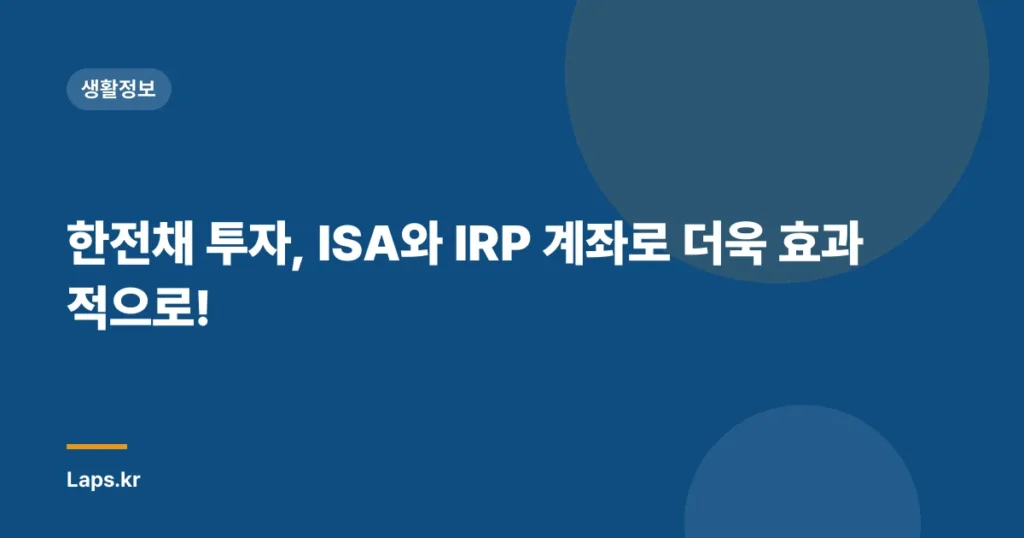 한전채 투자, ISA와 IRP 계좌로 더욱 효과적으로!