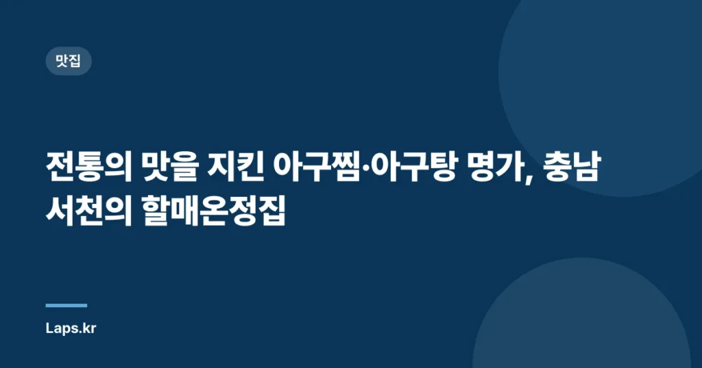 전통의 맛을 지킨 아구찜·아구탕 명가, 충남 서천의 할매온정집