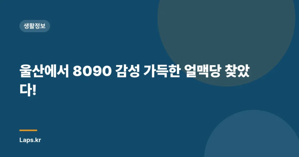 울산에서 8090 감성 가득한 얼맥당 찾았다!