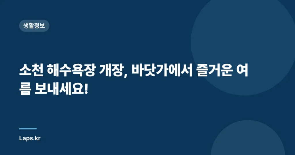 소천 해수욕장 개장, 바닷가에서 즐거운 여름 보내세요!