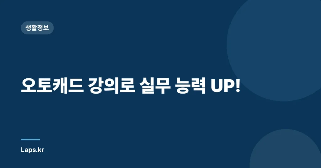 오토캐드 강의로 실무 능력 UP!