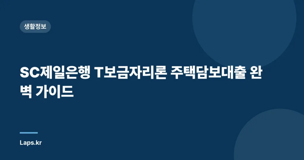 SC제일은행 T보금자리론 주택담보대출 완벽 가이드