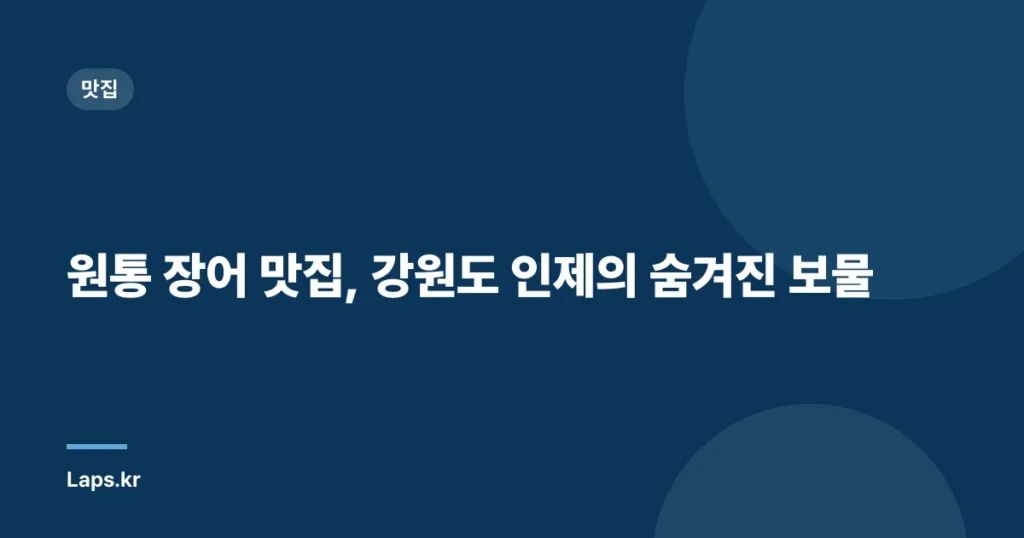 원통 장어 맛집, 강원도 인제의 숨겨진 보물