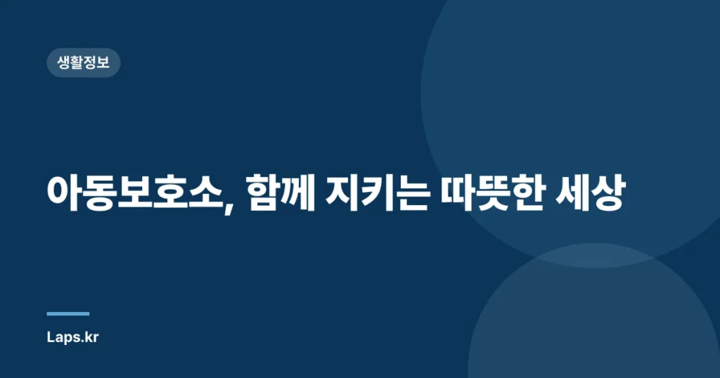 아동보호소, 함께 지키는 따뜻한 세상