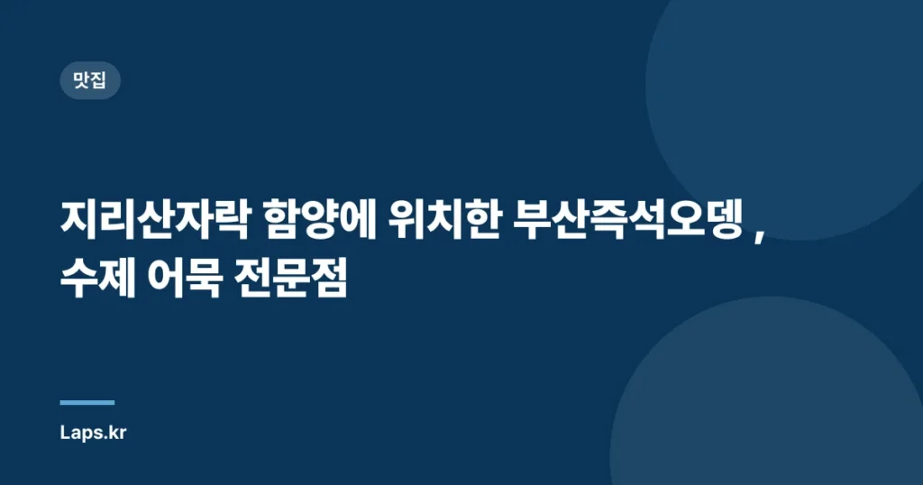 지리산자락 함양에 위치한 부산즉석오뎅 , 수제 어묵 전문점