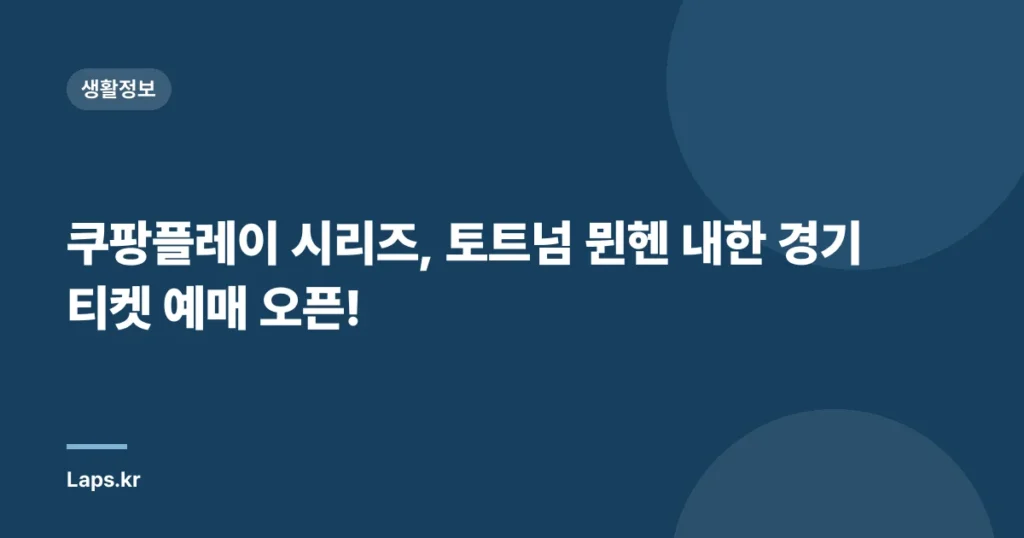 쿠팡플레이 시리즈, 토트넘 뮌헨 내한 경기 티켓 예매 오픈!
