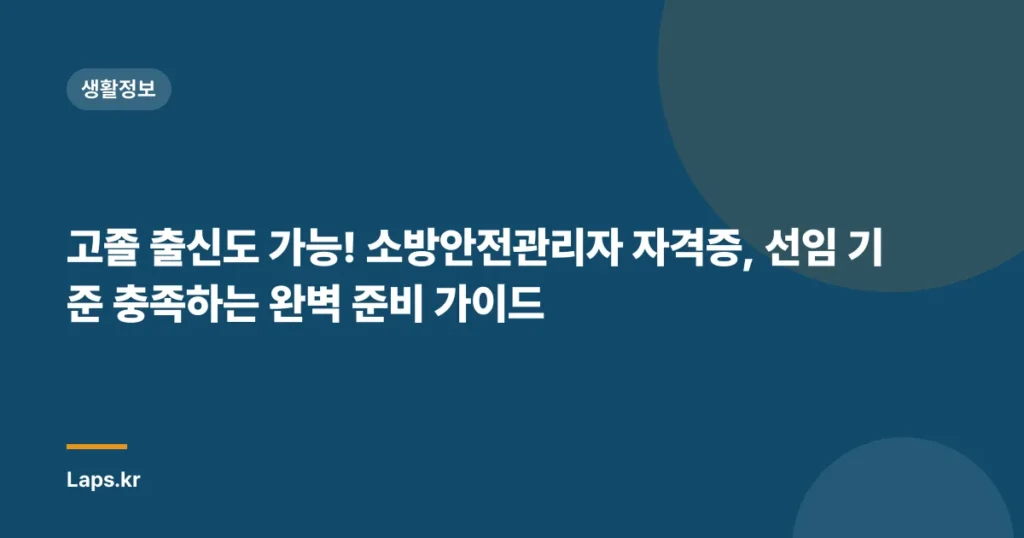 고졸 출신도 가능! 소방안전관리자 자격증, 선임 기준 충족하는 완벽 준비 가이드