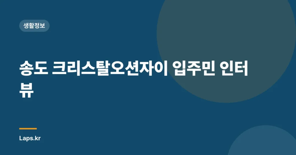 송도 크리스탈오션자이 입주민 인터뷰