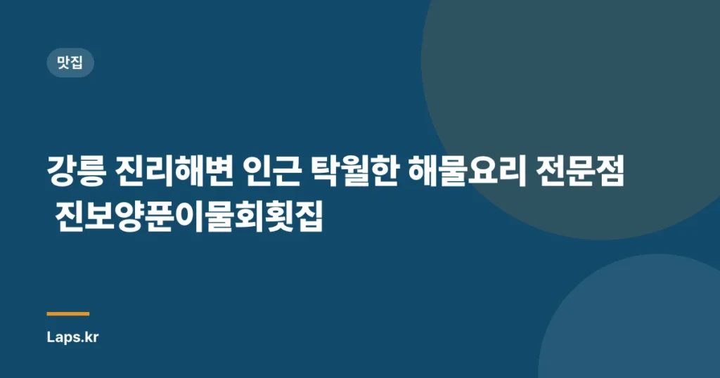 강릉 진리해변 인근 탁월한 해물요리 전문점 진보양푼이물회횟집