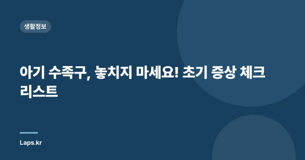 아기 수족구, 놓치지 마세요! 초기 증상 체크리스트