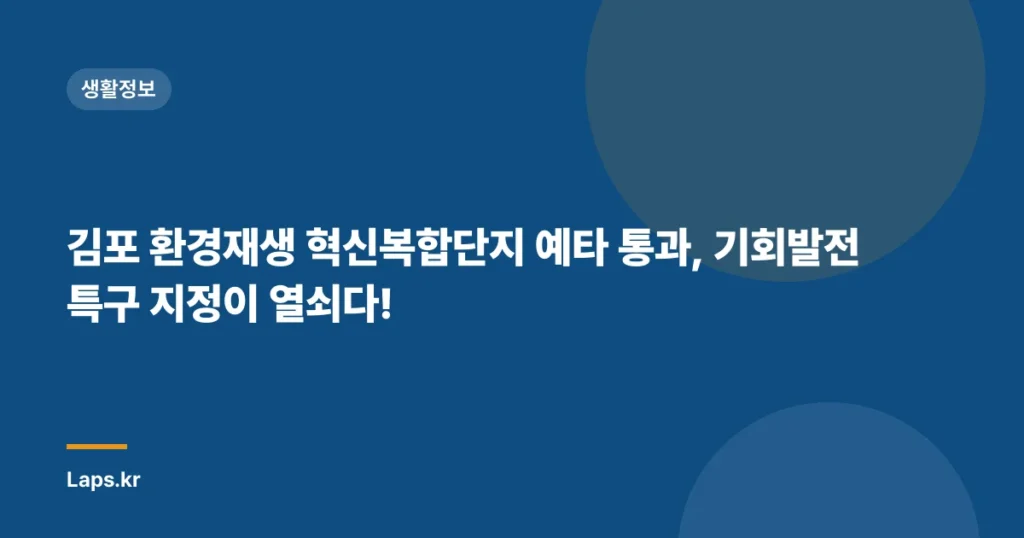 김포 환경재생 혁신복합단지 예타 통과, 기회발전특구 지정이 열쇠다!