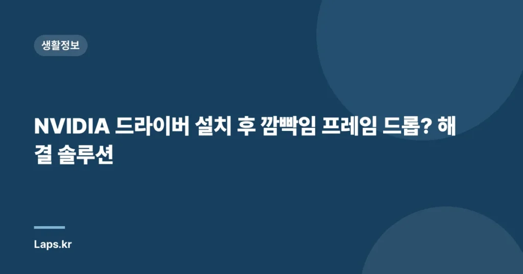 NVIDIA 드라이버 설치 후 깜빡임 프레임 드롭? 해결 솔루션