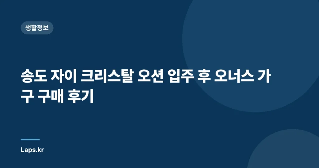 송도 자이 크리스탈 오션 입주 후 오너스 가구 구매 후기