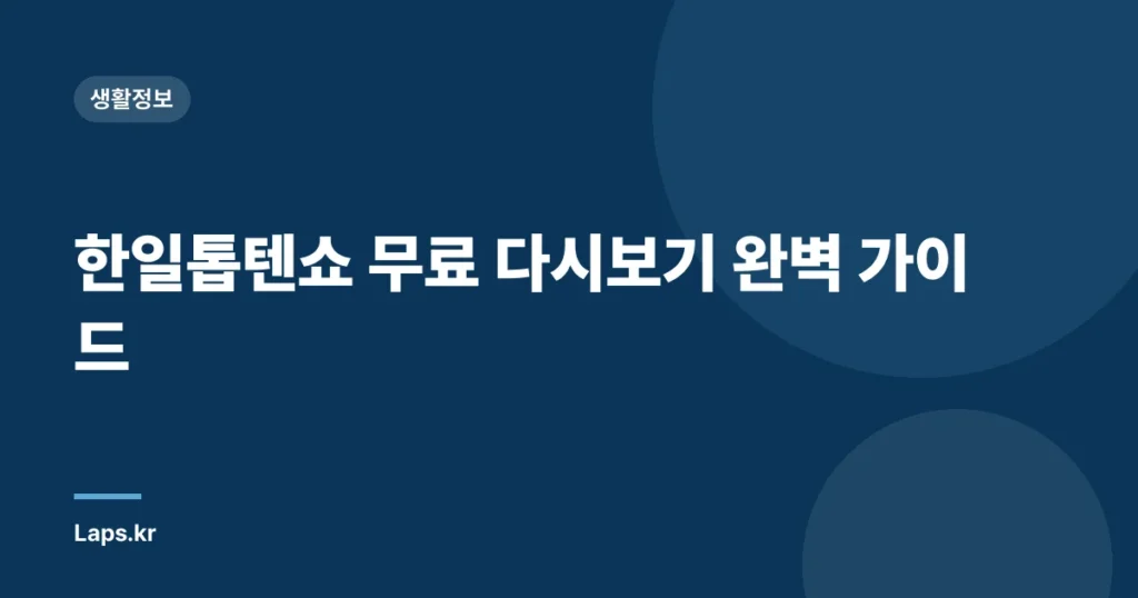 한일톱텐쇼 무료 다시보기 완벽 가이드