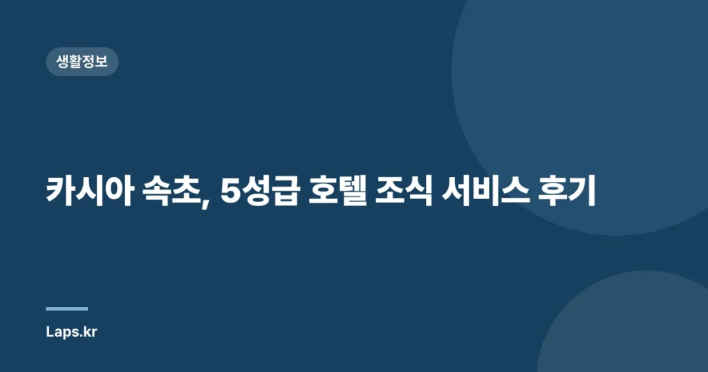 카시아 속초, 5성급 호텔 조식 서비스 후기