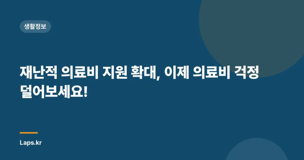 재난적 의료비 지원 확대, 이제 의료비 걱정 덜어보세요!