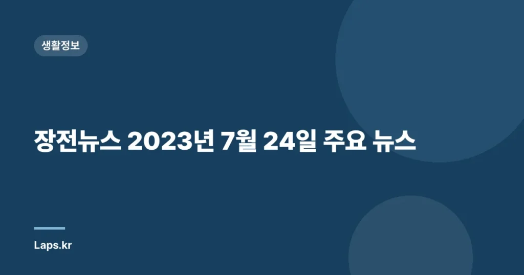 장전뉴스 2023년 7월 24일 주요 뉴스