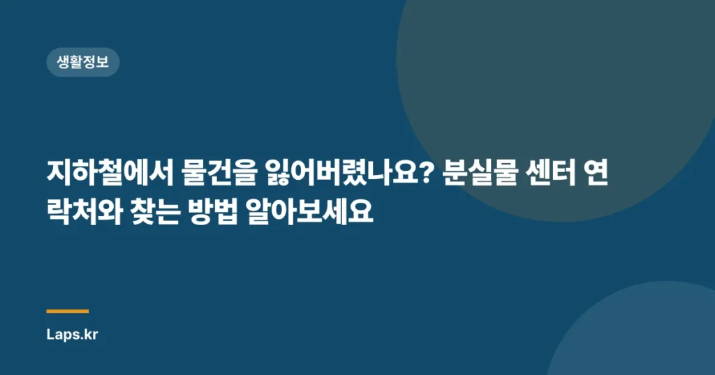 지하철에서 물건을 잃어버렸나요? 분실물 센터 연락처와 찾는 방법 알아보세요