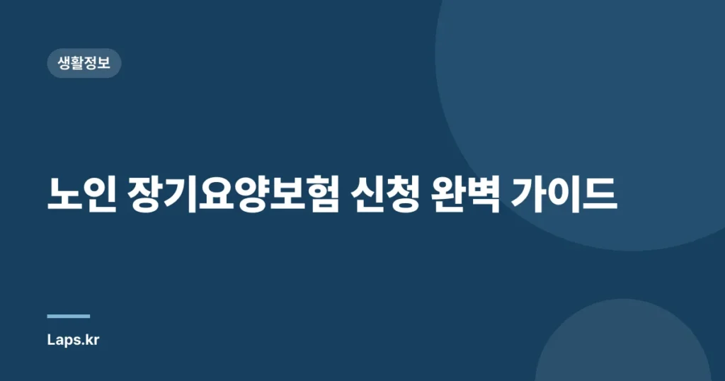 노인 장기요양보험 신청 완벽 가이드