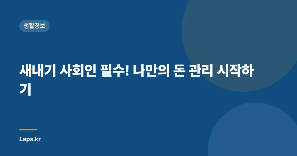 새내기 사회인 필수! 나만의 돈 관리 시작하기