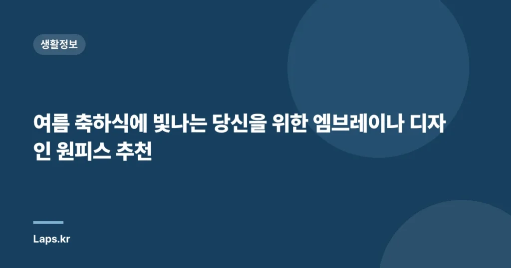 여름 축하식에 빛나는 당신을 위한 엠브레이나 디자인 원피스 추천