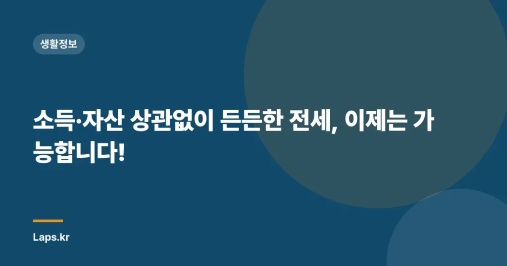 소득·자산 상관없이 든든한 전세, 이제는 가능합니다!