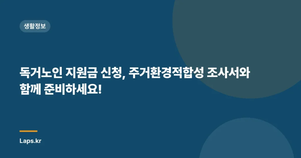 독거노인 지원금 신청, 주거환경적합성 조사서와 함께 준비하세요!