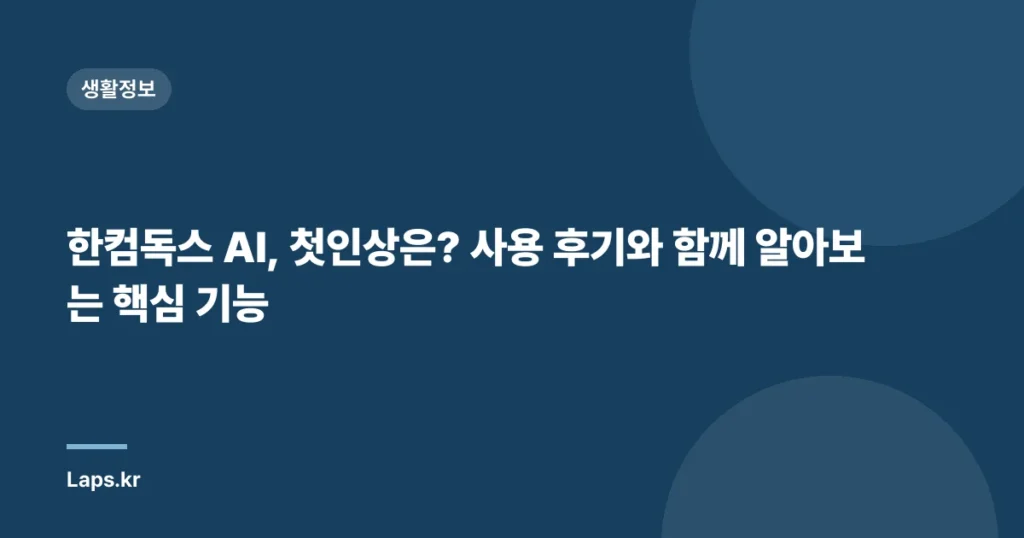 한컴독스 AI, 첫인상은? 사용 후기와 함께 알아보는 핵심 기능