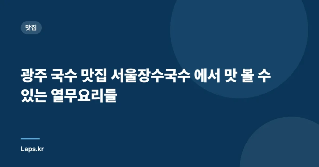 광주 국수 맛집 서울장수국수 에서 맛 볼 수 있는 열무요리들