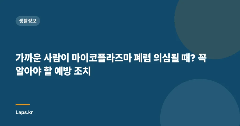가까운 사람이 마이코플라즈마 폐렴 의심될 때? 꼭 알아야 할 예방 조치