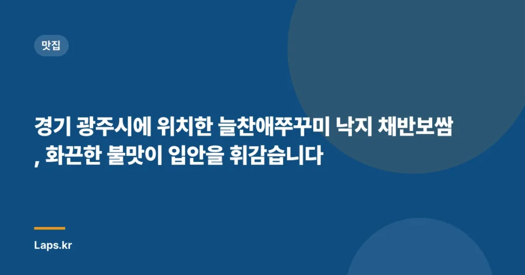 경기 광주시에 위치한 늘찬애쭈꾸미 낙지 채반보쌈, 화끈한 불맛이 입안을 휘감습니다