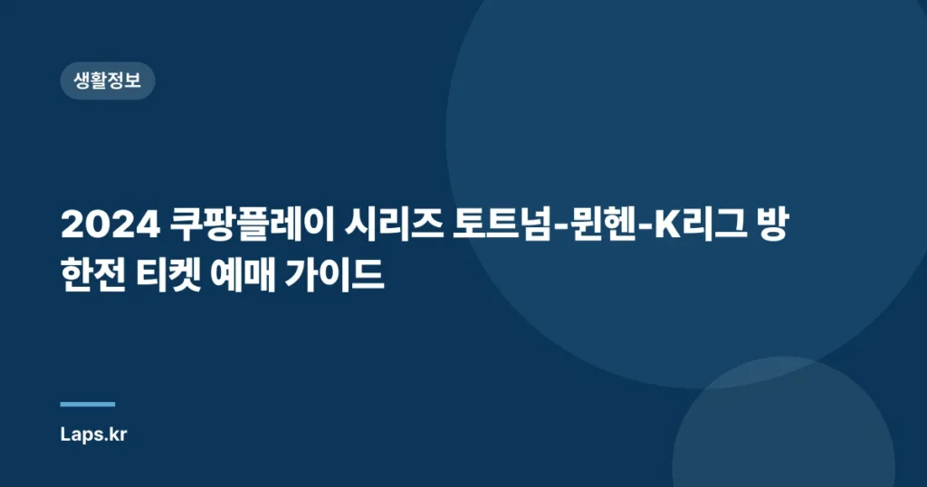 2024 쿠팡플레이 시리즈 토트넘-뮌헨-K리그 방한전 티켓 예매 가이드