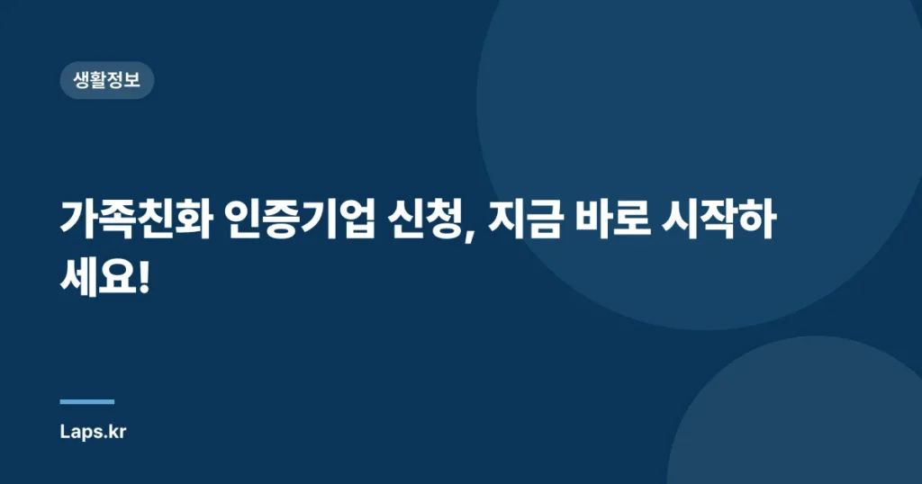 가족친화 인증기업 신청, 지금 바로 시작하세요!
