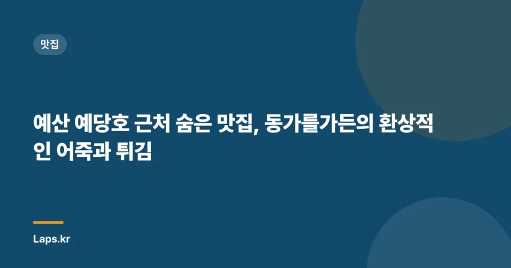 예산 예당호 근처 숨은 맛집, 동가를가든의 환상적인 어죽과 튀김
