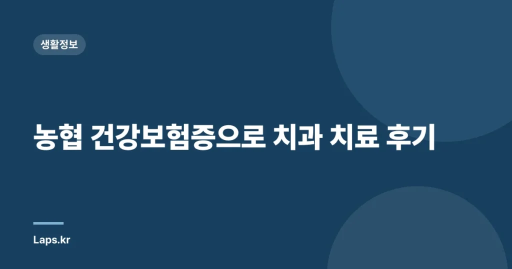 농협 건강보험증으로 치과 치료 후기
