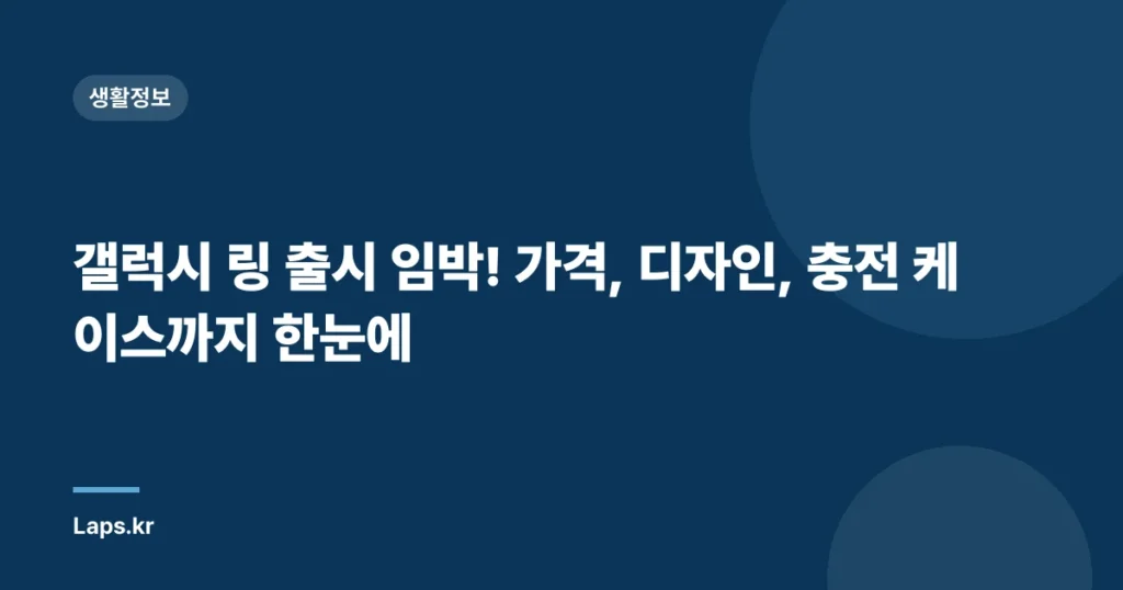 갤럭시 링 출시 임박! 가격, 디자인, 충전 케이스까지 한눈에