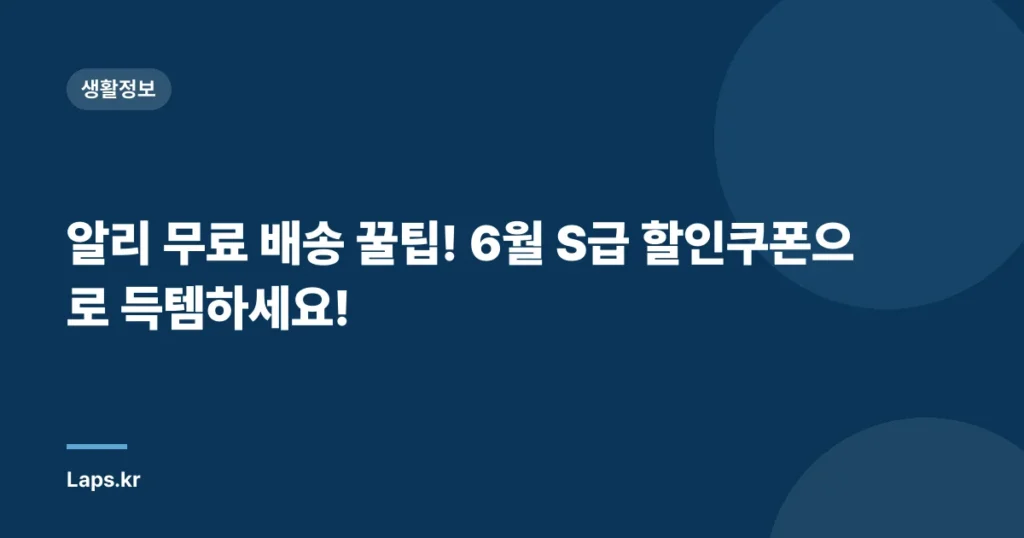 알리 무료 배송 꿀팁! 6월 S급 할인쿠폰으로 득템하세요!